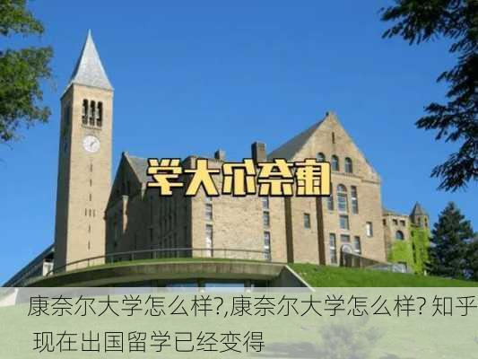 康奈尔大学怎么样?,康奈尔大学怎么样? 知乎 现在出国留学已经变得