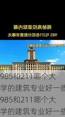 985和211哪个大学的建筑专业好一些,985和211哪个大学的建筑专业好一些呢