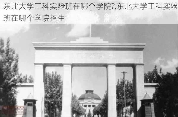 东北大学工科实验班在哪个学院?,东北大学工科实验班在哪个学院招生