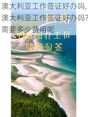 澳大利亚工作签证好办吗,澳大利亚工作签证好办吗?需要多少费用呢