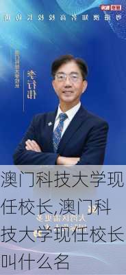 澳门科技大学现任校长,澳门科技大学现任校长叫什么名