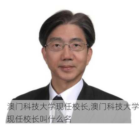 澳门科技大学现任校长,澳门科技大学现任校长叫什么名