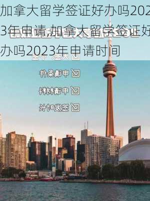 加拿大留学签证好办吗2023年申请,加拿大留学签证好办吗2023年申请时间