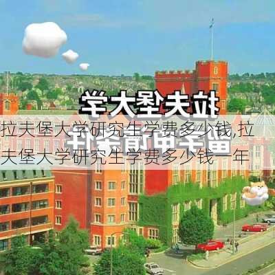 拉夫堡大学研究生学费多少钱,拉夫堡大学研究生学费多少钱一年