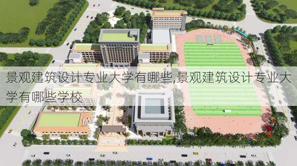 景观建筑设计专业大学有哪些,景观建筑设计专业大学有哪些学校