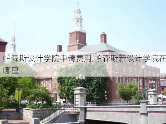 帕森斯设计学院申请费用,帕森斯新设计学院在哪里