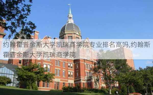 约翰霍普金斯大学凯瑞商学院专业排名高吗,约翰斯霍普金斯大学凯瑞商学院