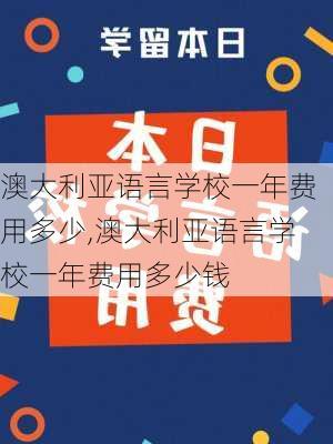 澳大利亚语言学校一年费用多少,澳大利亚语言学校一年费用多少钱