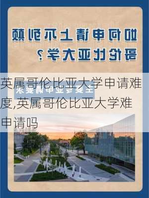 英属哥伦比亚大学申请难度,英属哥伦比亚大学难申请吗