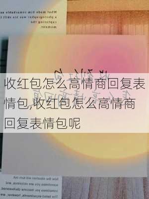 收红包怎么高情商回复表情包,收红包怎么高情商回复表情包呢