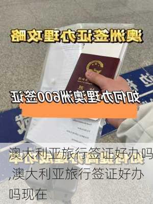 澳大利亚旅行签证好办吗,澳大利亚旅行签证好办吗现在