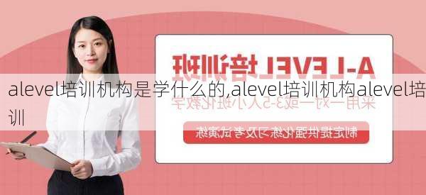 alevel培训机构是学什么的,alevel培训机构alevel培训