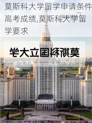 莫斯科大学留学申请条件高考成绩,莫斯科大学留学要求