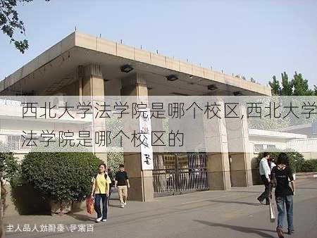 西北大学法学院是哪个校区,西北大学法学院是哪个校区的