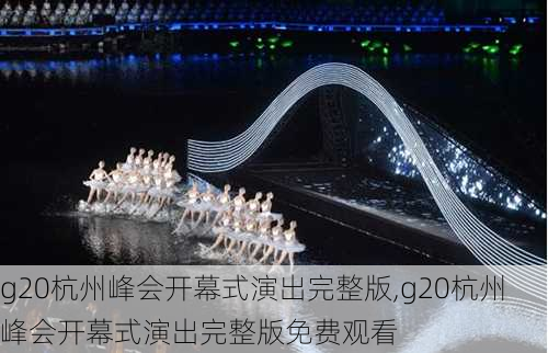 g20杭州峰会开幕式演出完整版,g20杭州峰会开幕式演出完整版免费观看