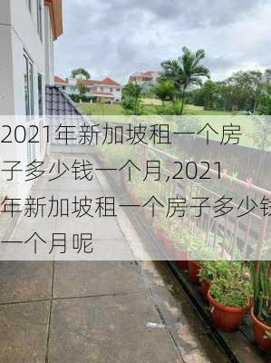 2021年新加坡租一个房子多少钱一个月,2021年新加坡租一个房子多少钱一个月呢