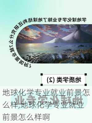 地球化学专业就业前景怎么样,地球化学专业就业前景怎么样啊