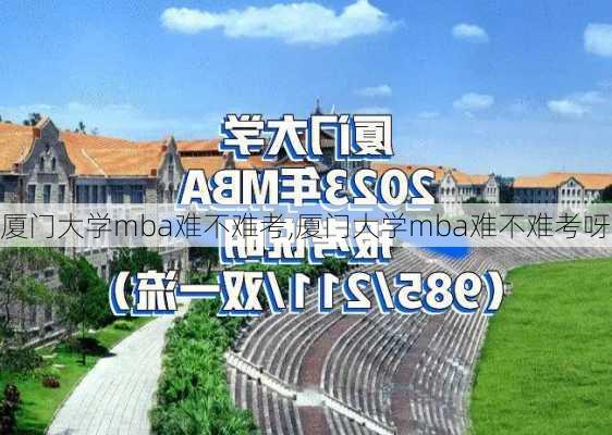 厦门大学mba难不难考,厦门大学mba难不难考呀