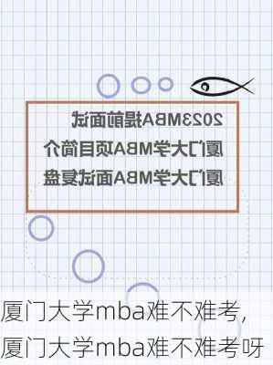 厦门大学mba难不难考,厦门大学mba难不难考呀