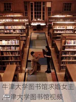 牛津大学图书馆求婚女主,牛津大学图书馆视频