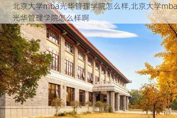 北京大学mba光华管理学院怎么样,北京大学mba光华管理学院怎么样啊