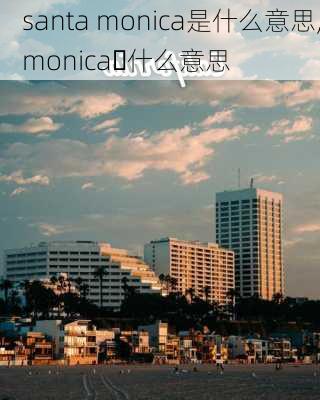 santa monica是什么意思,monica 什么意思