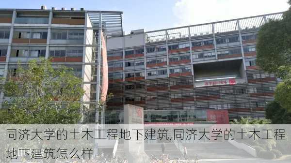 同济大学的土木工程地下建筑,同济大学的土木工程地下建筑怎么样