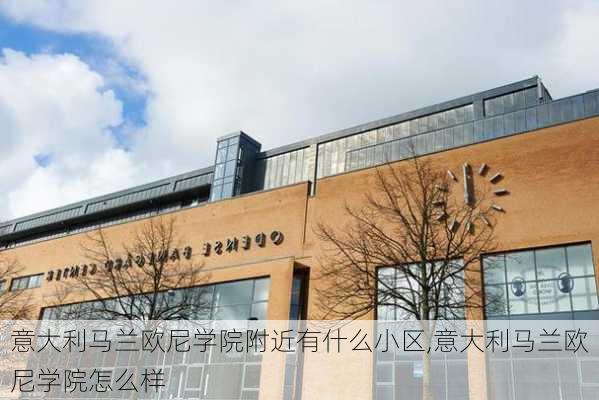 意大利马兰欧尼学院附近有什么小区,意大利马兰欧尼学院怎么样