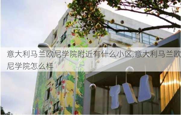 意大利马兰欧尼学院附近有什么小区,意大利马兰欧尼学院怎么样