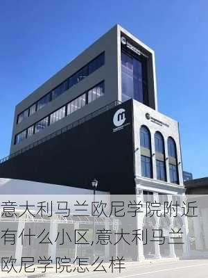 意大利马兰欧尼学院附近有什么小区,意大利马兰欧尼学院怎么样