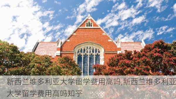 新西兰维多利亚大学留学费用高吗,新西兰维多利亚大学留学费用高吗知乎