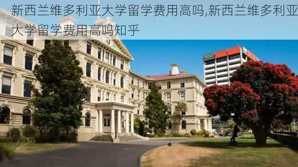 新西兰维多利亚大学留学费用高吗,新西兰维多利亚大学留学费用高吗知乎