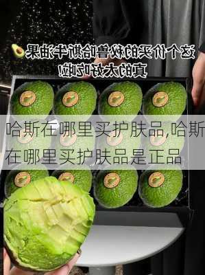 哈斯在哪里买护肤品,哈斯在哪里买护肤品是正品