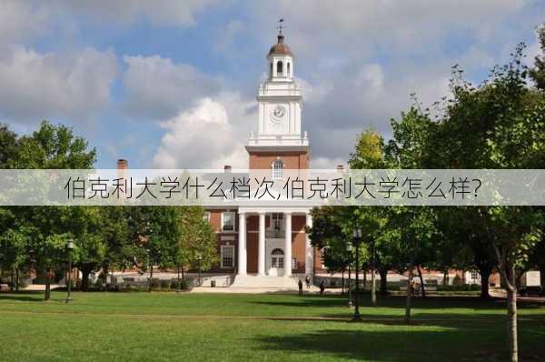 伯克利大学什么档次,伯克利大学怎么样?