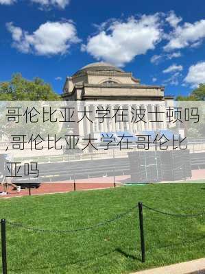 哥伦比亚大学在波士顿吗,哥伦比亚大学在哥伦比亚吗