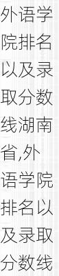 外语学院排名以及录取分数线湖南省,外语学院排名以及录取分数线湖南省多少