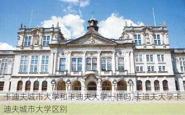 卡迪夫城市大学和卡迪夫大学一样吗,卡迪夫大学卡迪夫城市大学区别