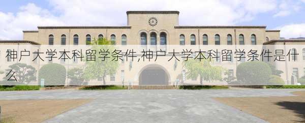 神户大学本科留学条件,神户大学本科留学条件是什么