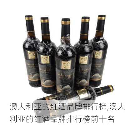 澳大利亚的红酒品牌排行榜,澳大利亚的红酒品牌排行榜前十名