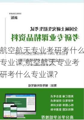 航空航天专业考研考什么专业课,航空航天专业考研考什么专业课?