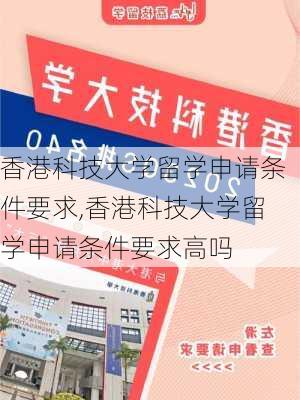 香港科技大学留学申请条件要求,香港科技大学留学申请条件要求高吗