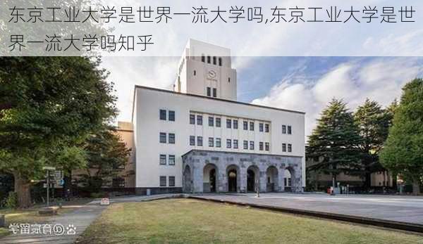 东京工业大学是世界一流大学吗,东京工业大学是世界一流大学吗知乎