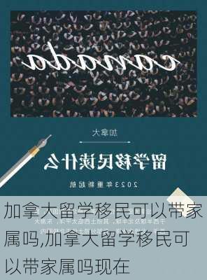 加拿大留学移民可以带家属吗,加拿大留学移民可以带家属吗现在