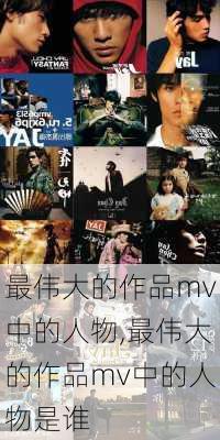 最伟大的作品mv中的人物,最伟大的作品mv中的人物是谁