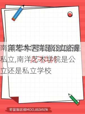 南洋艺术学院是公立还是私立,南洋艺术学院是公立还是私立学校