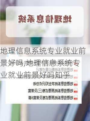 地理信息系统专业就业前景好吗,地理信息系统专业就业前景好吗知乎