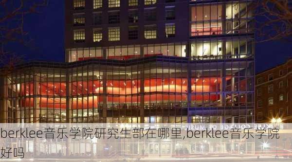 berklee音乐学院研究生部在哪里,berklee音乐学院好吗