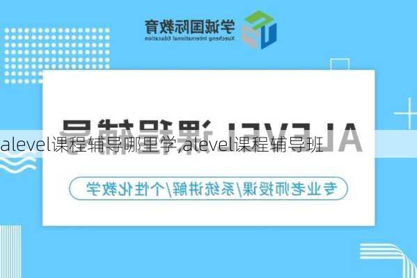 alevel课程辅导哪里学,alevel课程辅导班