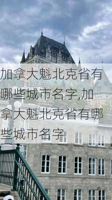 加拿大魁北克省有哪些城市名字,加拿大魁北克省有哪些城市名字