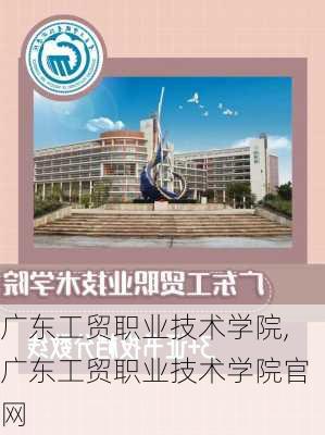 广东工贸职业技术学院,广东工贸职业技术学院官网